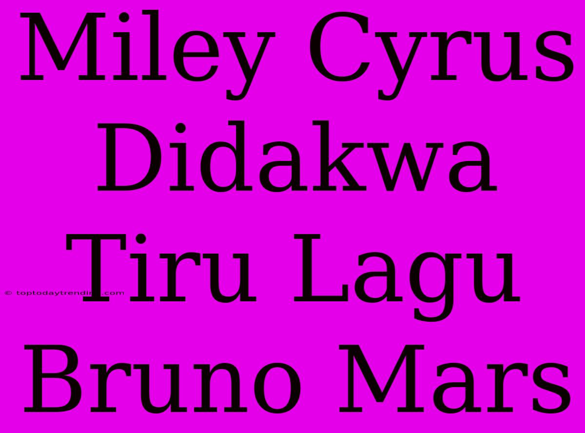 Miley Cyrus Didakwa Tiru Lagu Bruno Mars