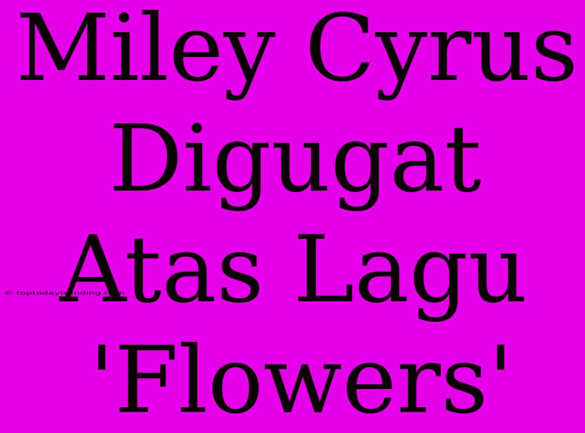 Miley Cyrus Digugat Atas Lagu 'Flowers'