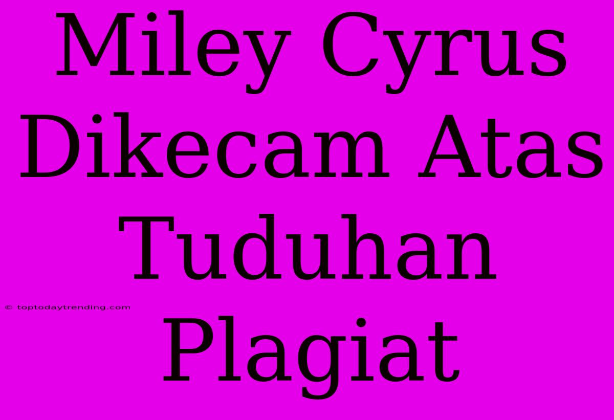 Miley Cyrus Dikecam Atas Tuduhan Plagiat