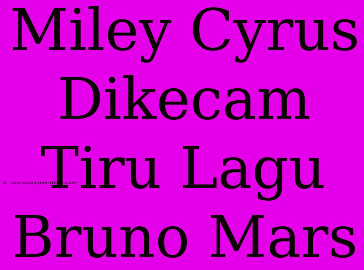 Miley Cyrus Dikecam Tiru Lagu Bruno Mars