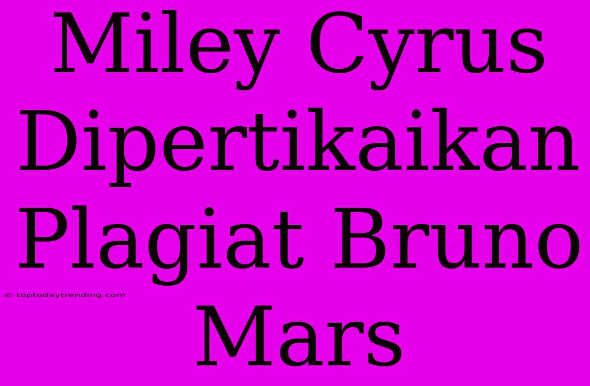 Miley Cyrus Dipertikaikan Plagiat Bruno Mars