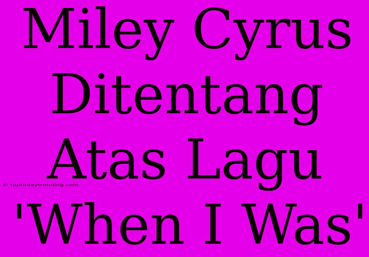 Miley Cyrus Ditentang Atas Lagu 'When I Was'