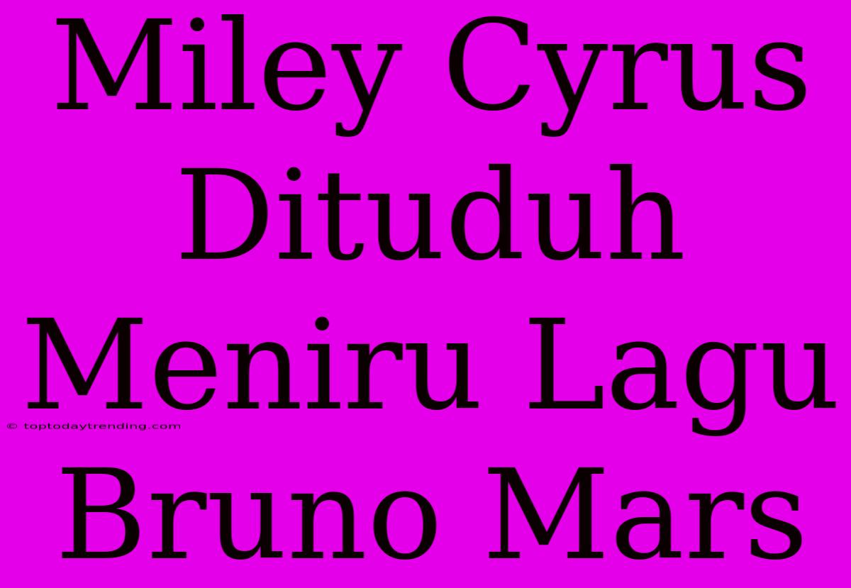 Miley Cyrus Dituduh Meniru Lagu Bruno Mars