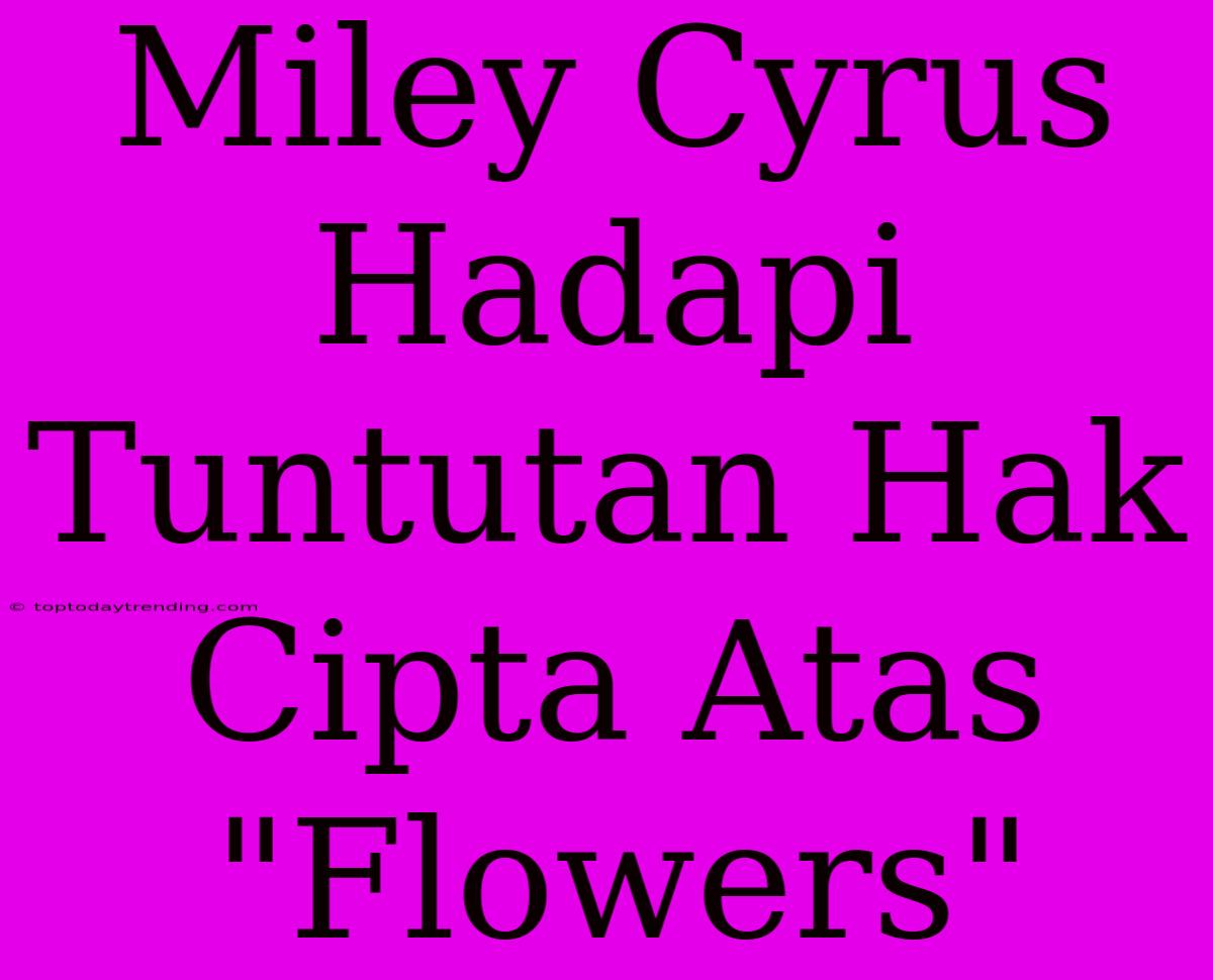 Miley Cyrus Hadapi Tuntutan Hak Cipta Atas 