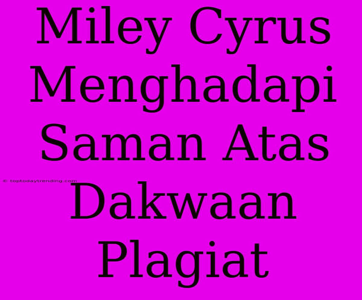 Miley Cyrus Menghadapi Saman Atas Dakwaan Plagiat