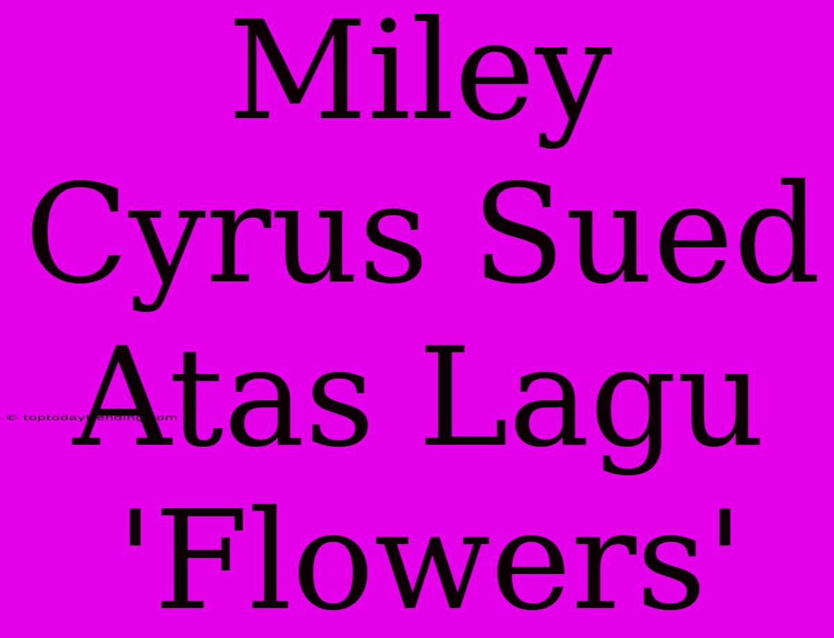 Miley Cyrus Sued Atas Lagu 'Flowers'