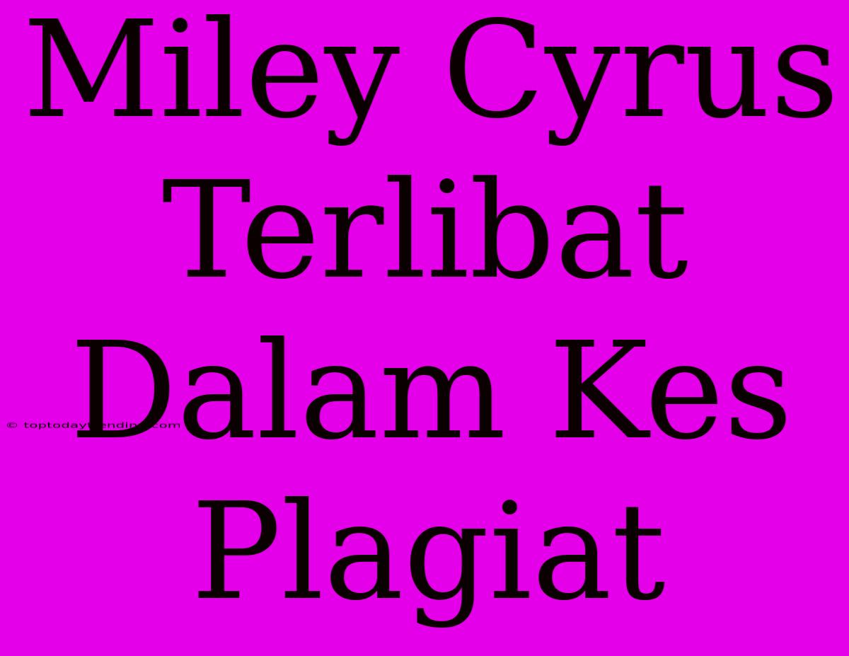 Miley Cyrus Terlibat Dalam Kes Plagiat