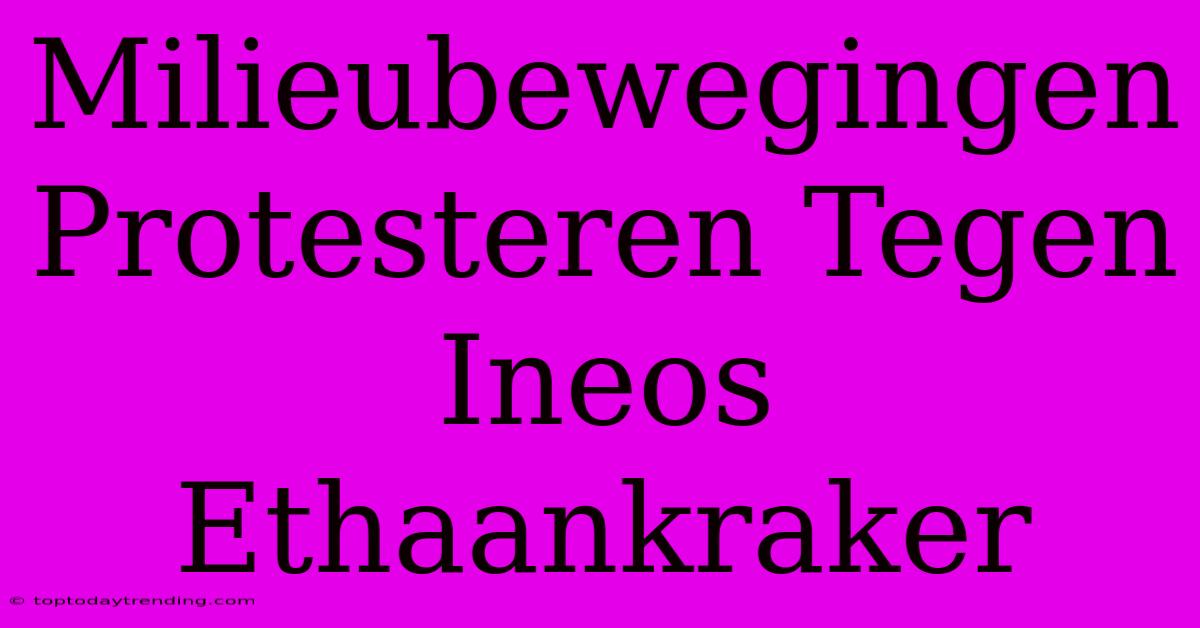 Milieubewegingen Protesteren Tegen Ineos Ethaankraker