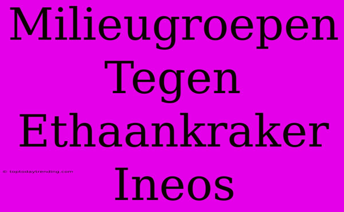 Milieugroepen Tegen Ethaankraker Ineos