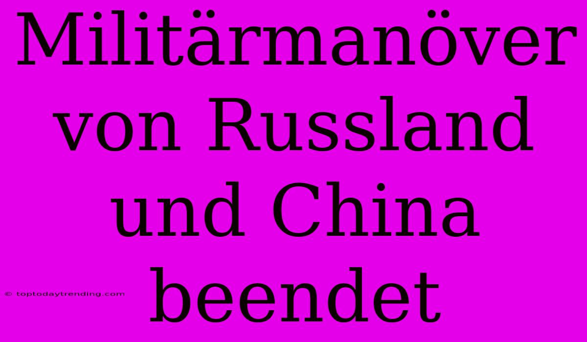 Militärmanöver Von Russland Und China Beendet