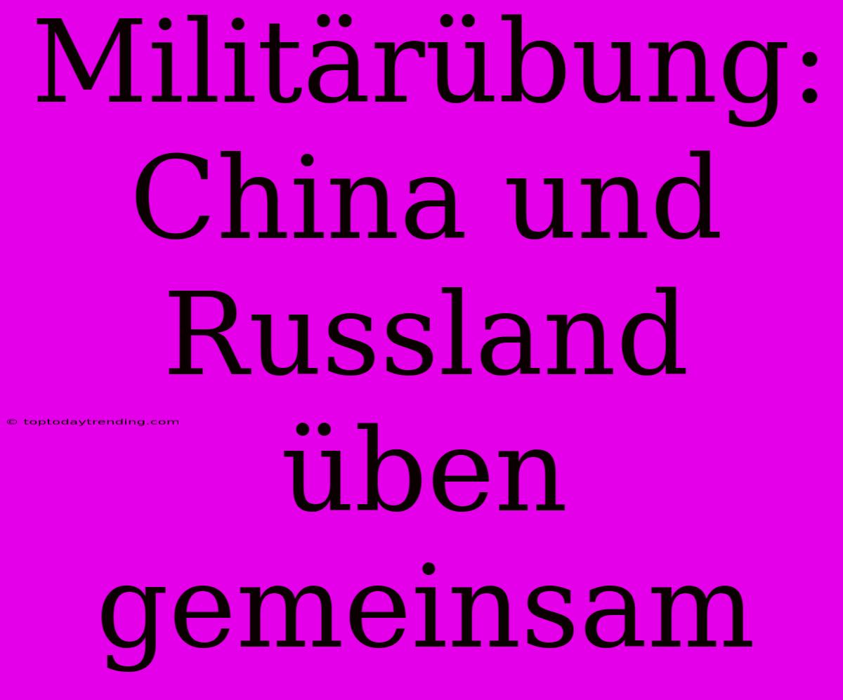 Militärübung: China Und Russland Üben Gemeinsam