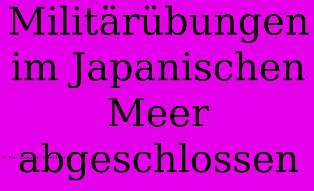 Militärübungen Im Japanischen Meer Abgeschlossen