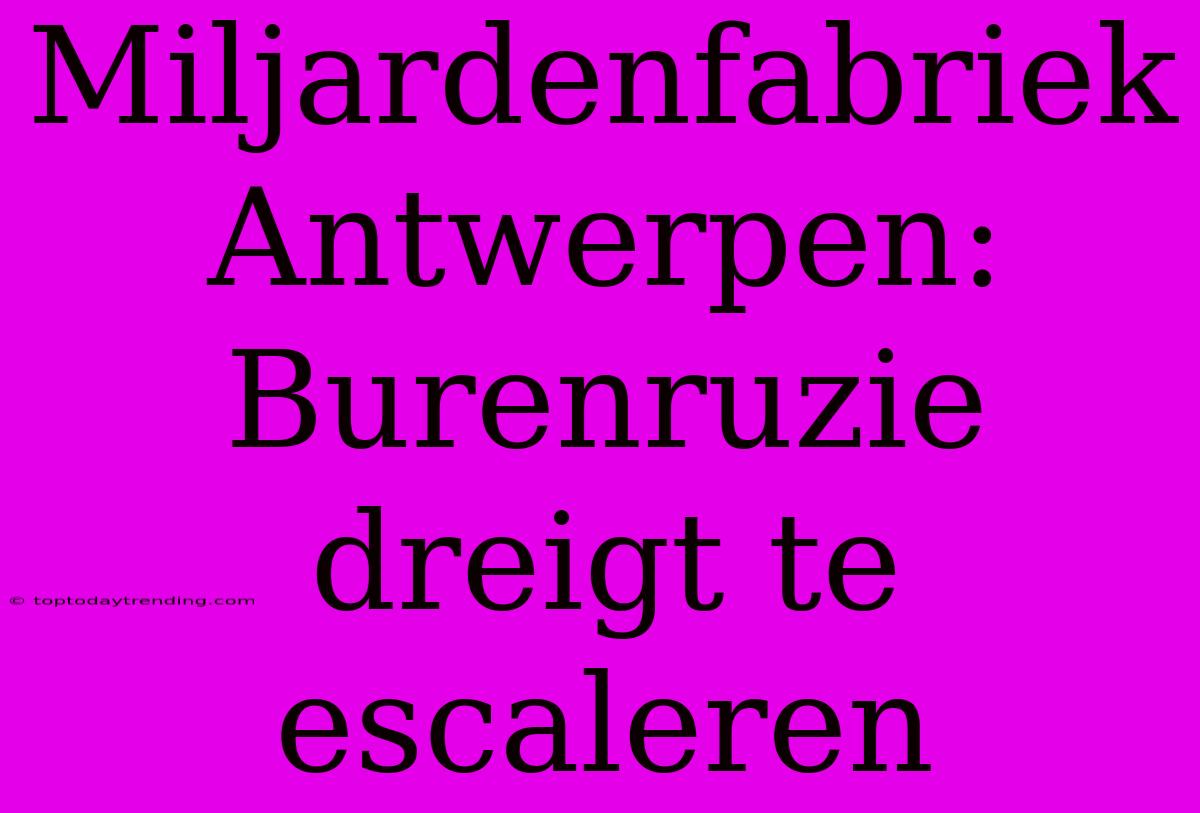 Miljardenfabriek Antwerpen: Burenruzie Dreigt Te Escaleren