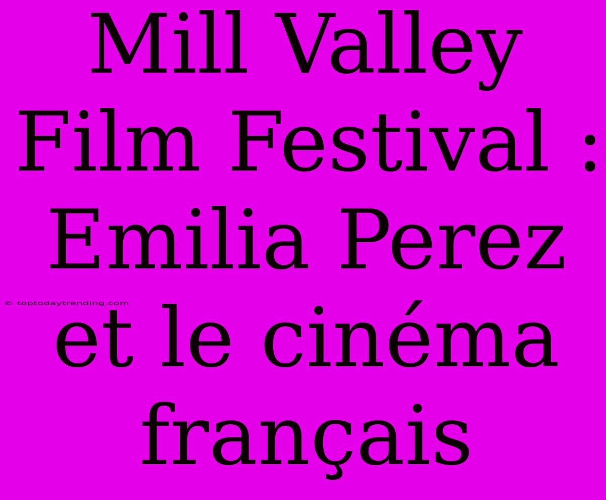 Mill Valley Film Festival : Emilia Perez Et Le Cinéma Français