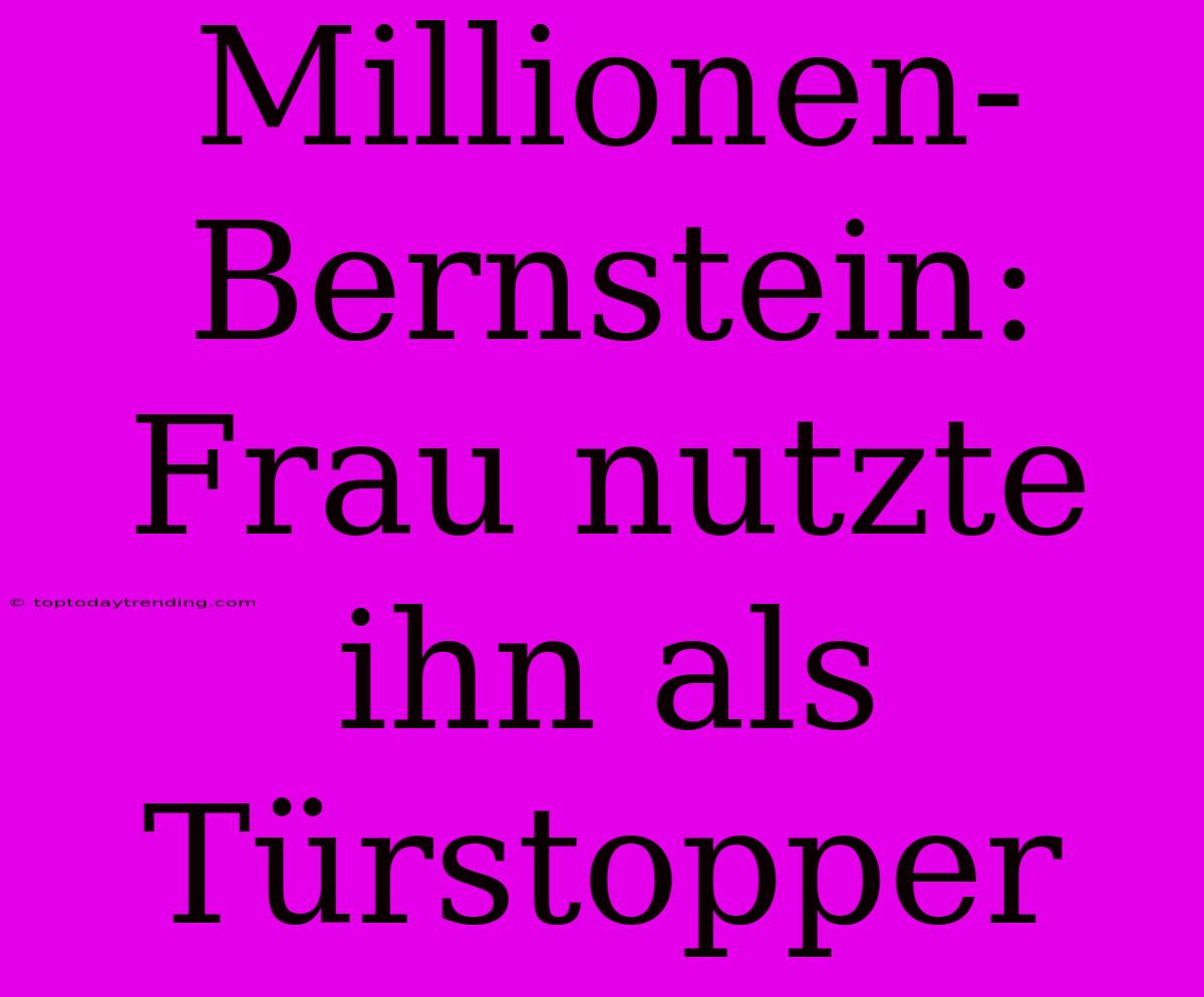 Millionen-Bernstein: Frau Nutzte Ihn Als Türstopper