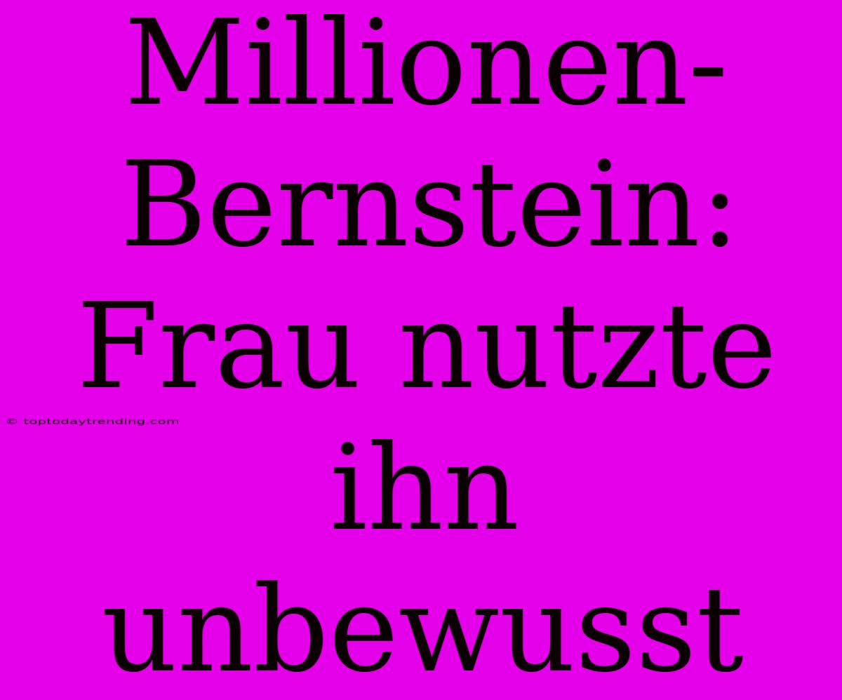 Millionen-Bernstein: Frau Nutzte Ihn Unbewusst