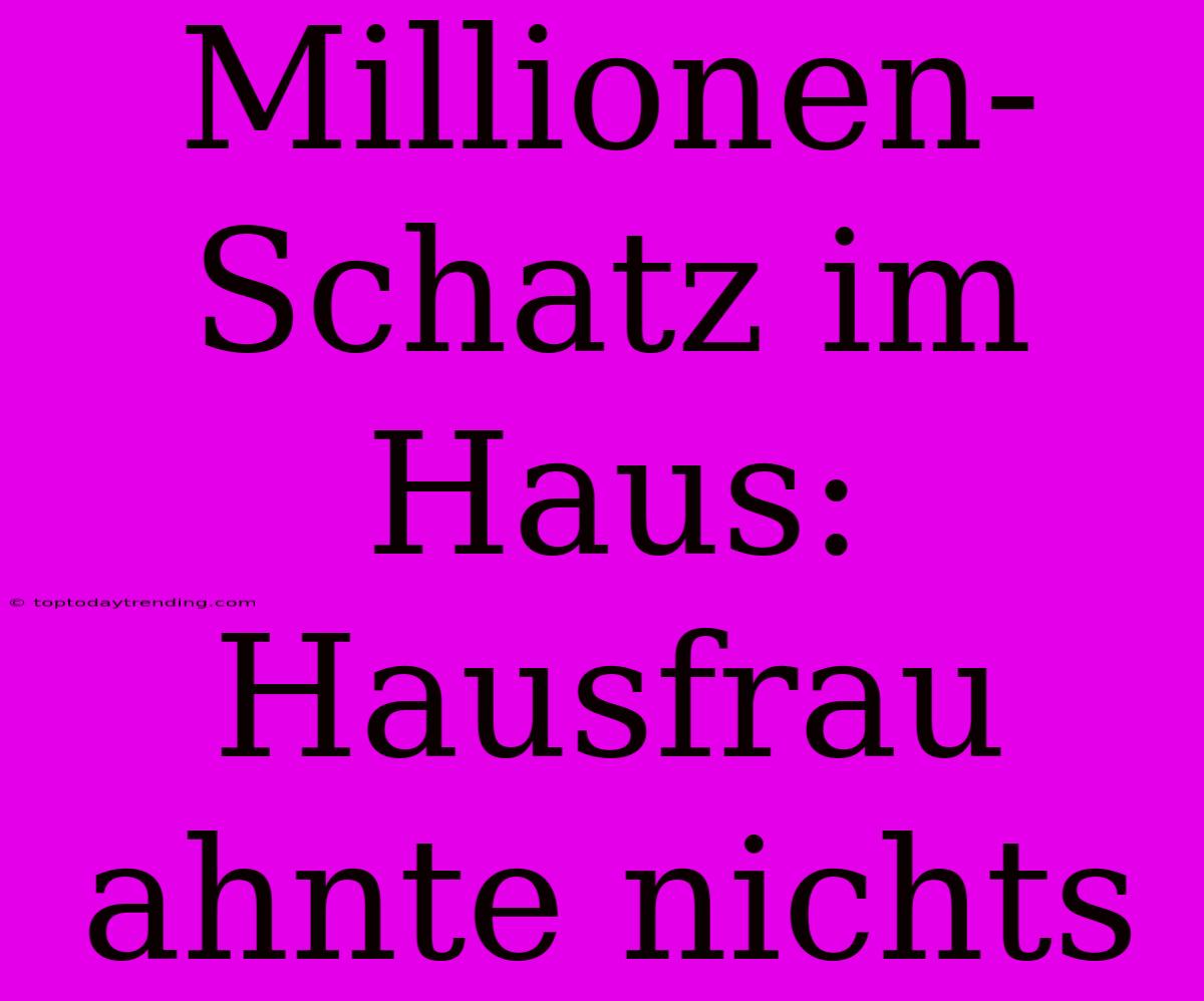 Millionen-Schatz Im Haus: Hausfrau Ahnte Nichts