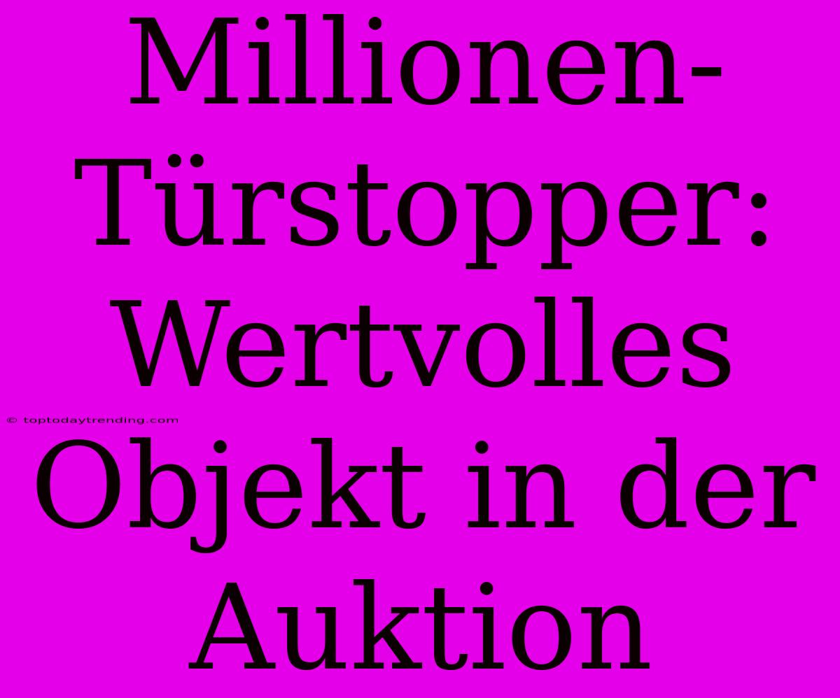 Millionen-Türstopper: Wertvolles Objekt In Der Auktion