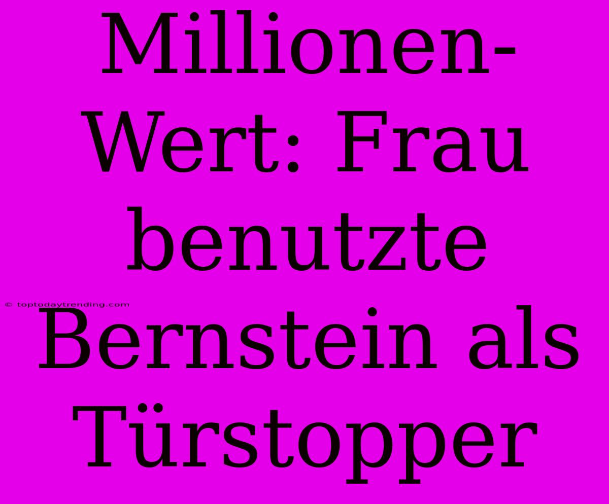 Millionen-Wert: Frau Benutzte Bernstein Als Türstopper