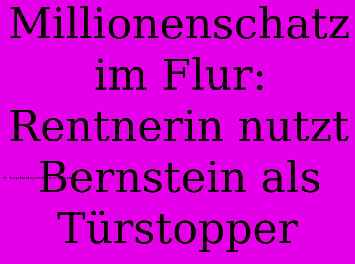 Millionenschatz Im Flur: Rentnerin Nutzt Bernstein Als Türstopper