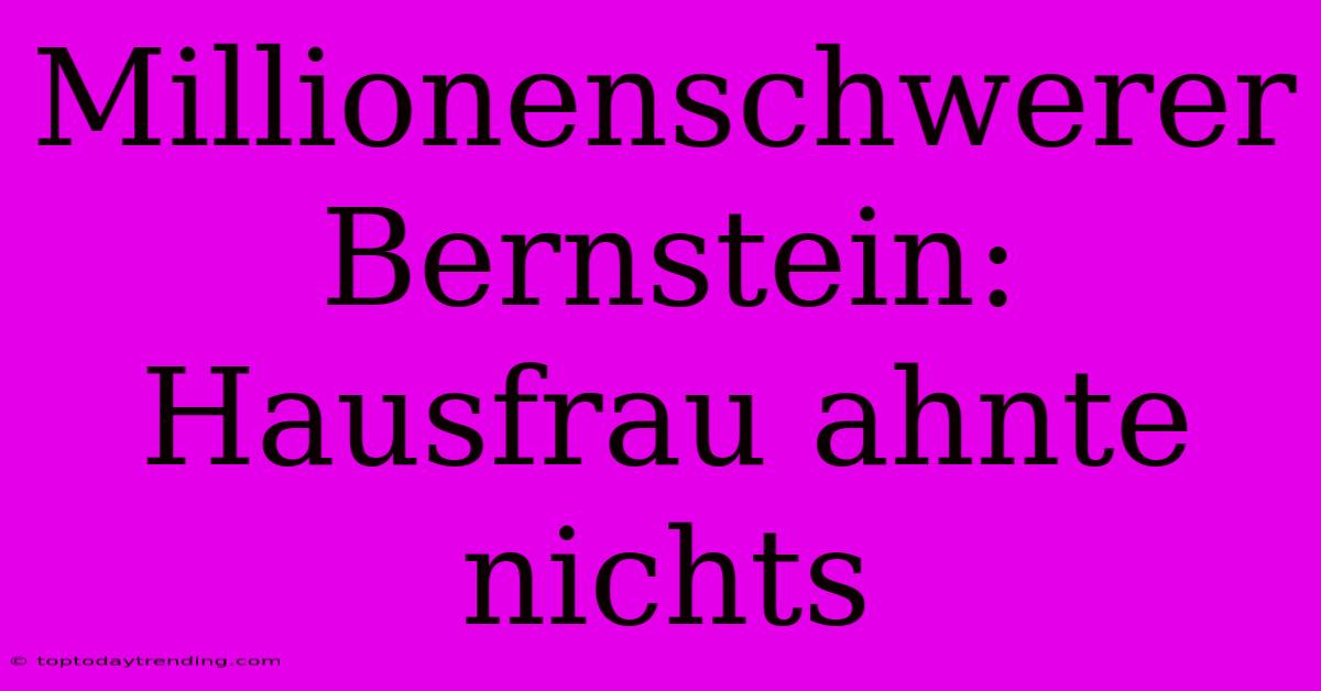 Millionenschwerer Bernstein: Hausfrau Ahnte Nichts