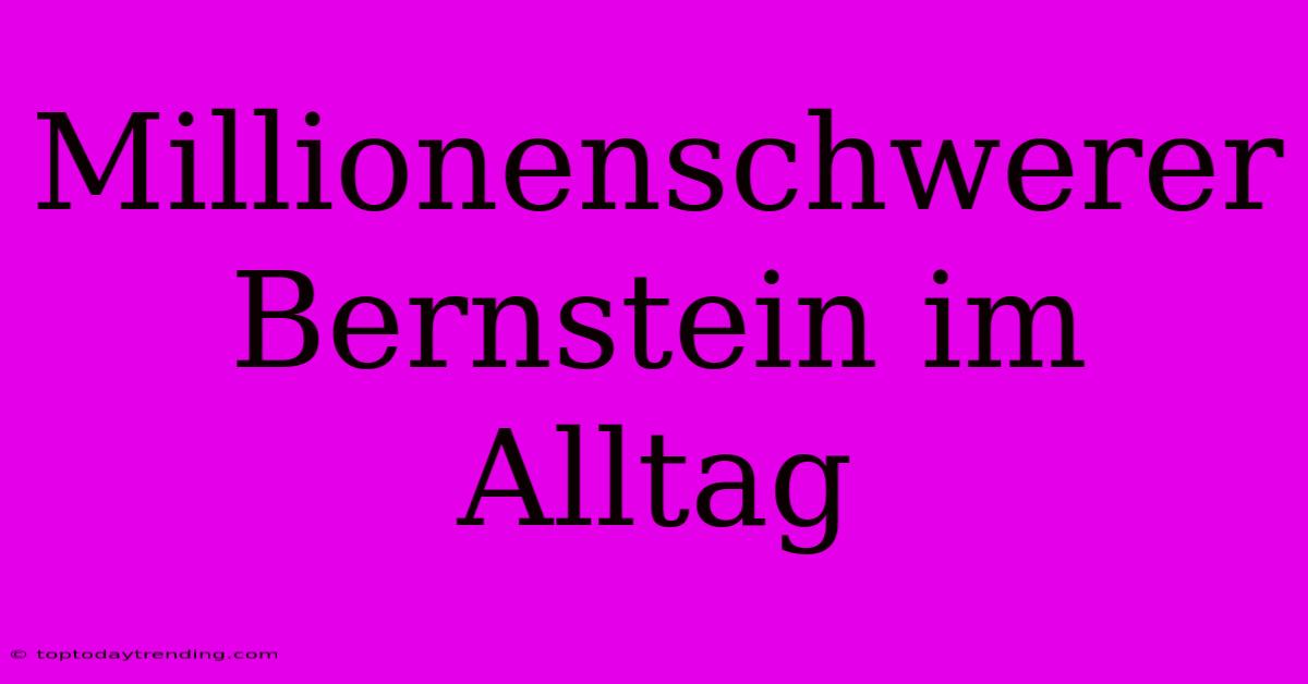 Millionenschwerer Bernstein Im Alltag