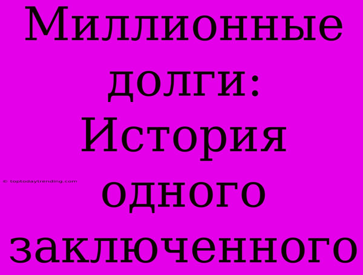 Миллионные Долги: История Одного Заключенного