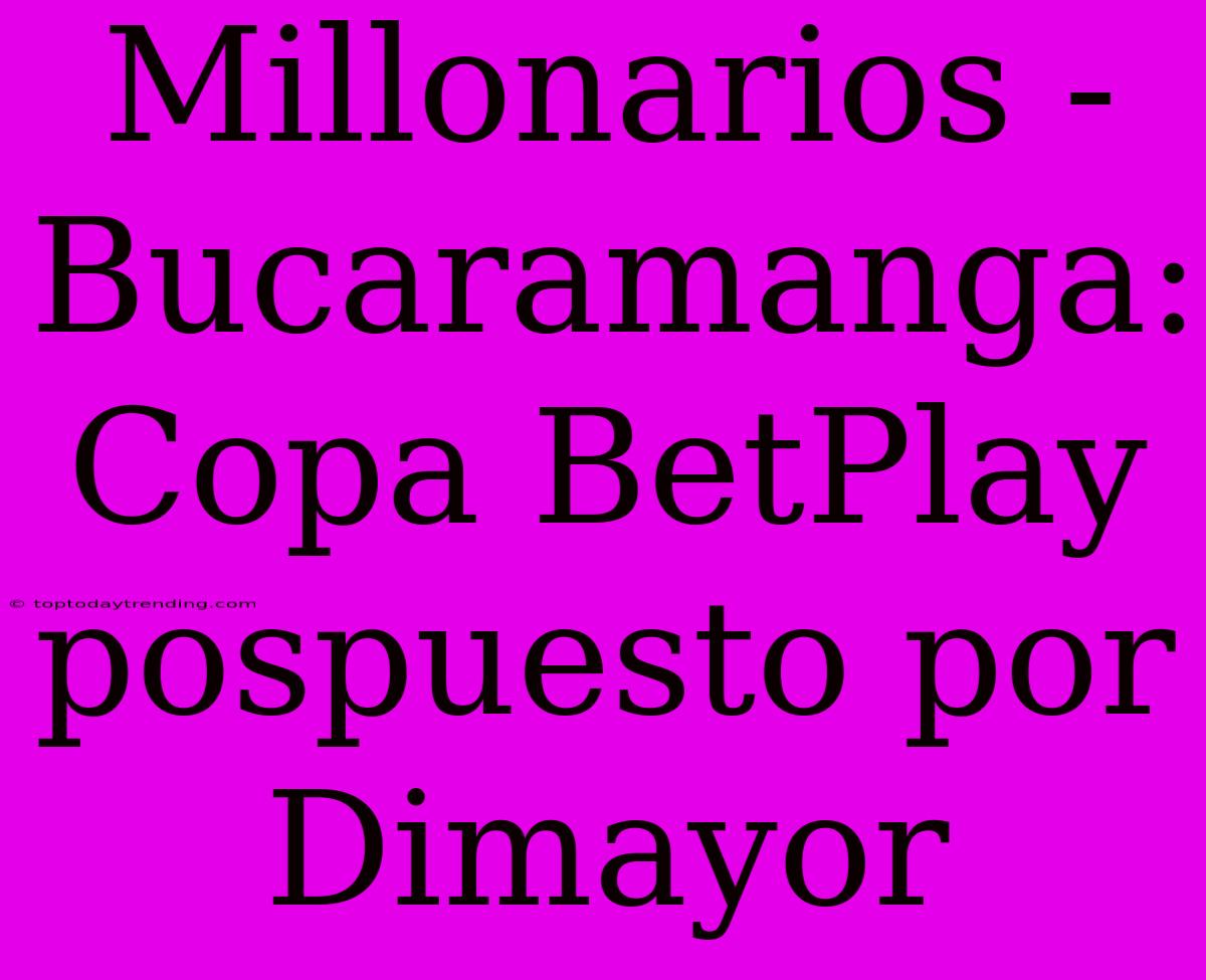 Millonarios - Bucaramanga: Copa BetPlay Pospuesto Por Dimayor