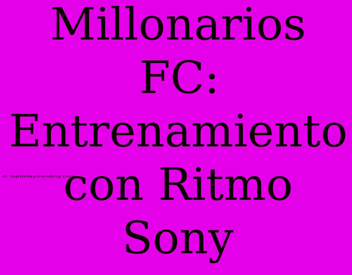 Millonarios FC: Entrenamiento Con Ritmo Sony