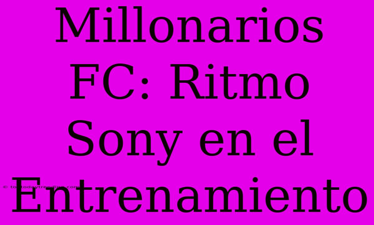 Millonarios FC: Ritmo Sony En El Entrenamiento