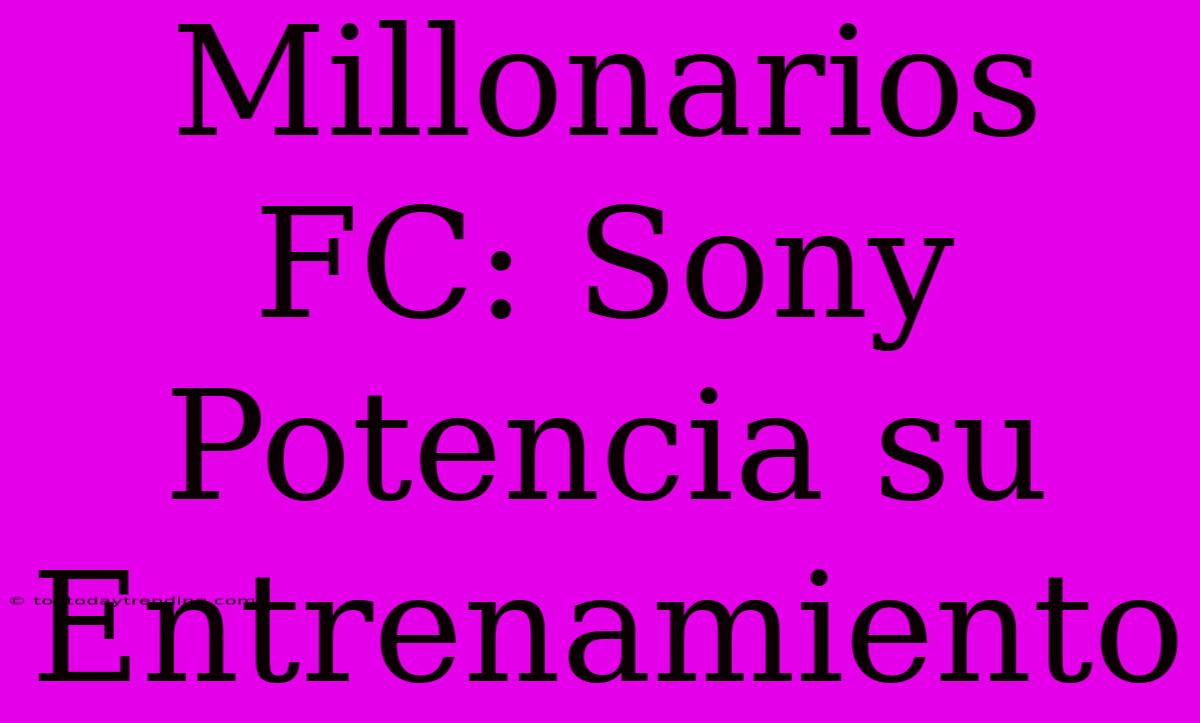 Millonarios FC: Sony Potencia Su Entrenamiento