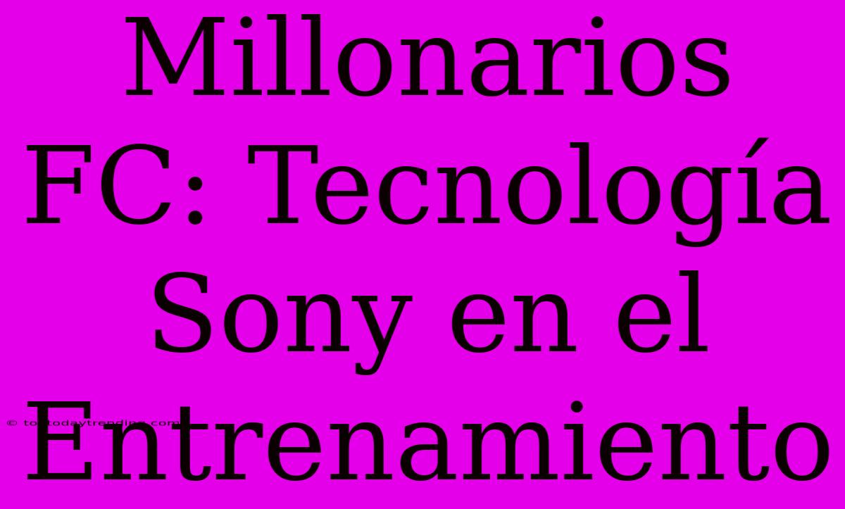 Millonarios FC: Tecnología Sony En El Entrenamiento