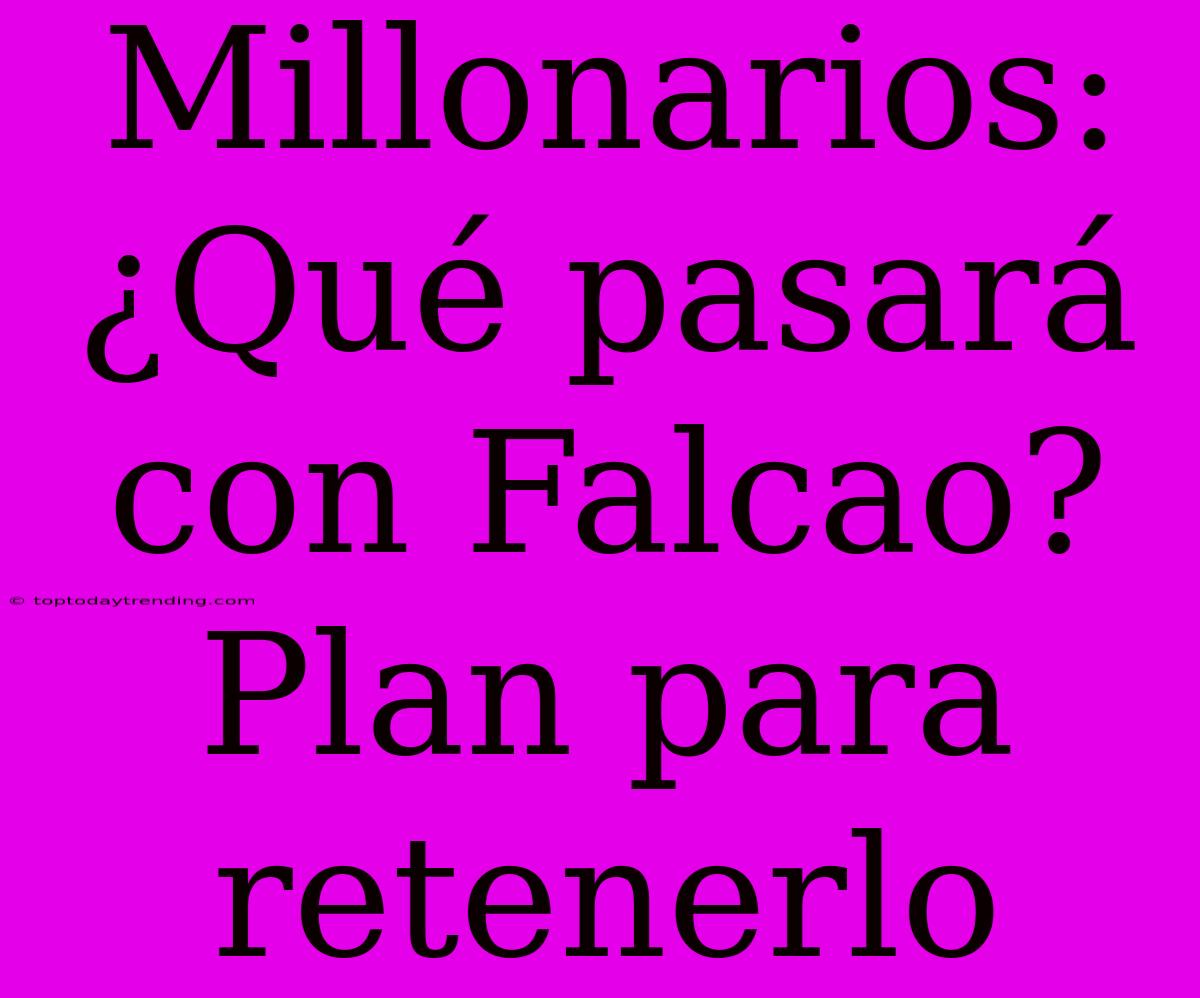 Millonarios: ¿Qué Pasará Con Falcao? Plan Para Retenerlo