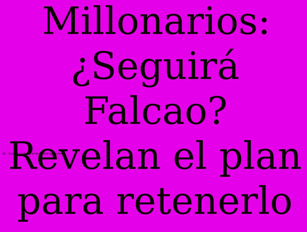 Millonarios: ¿Seguirá Falcao? Revelan El Plan Para Retenerlo