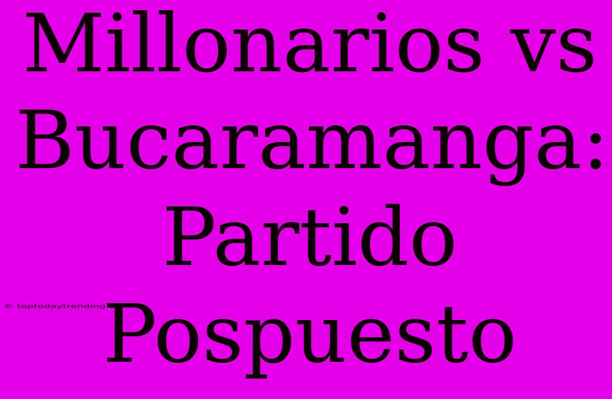 Millonarios Vs Bucaramanga: Partido Pospuesto