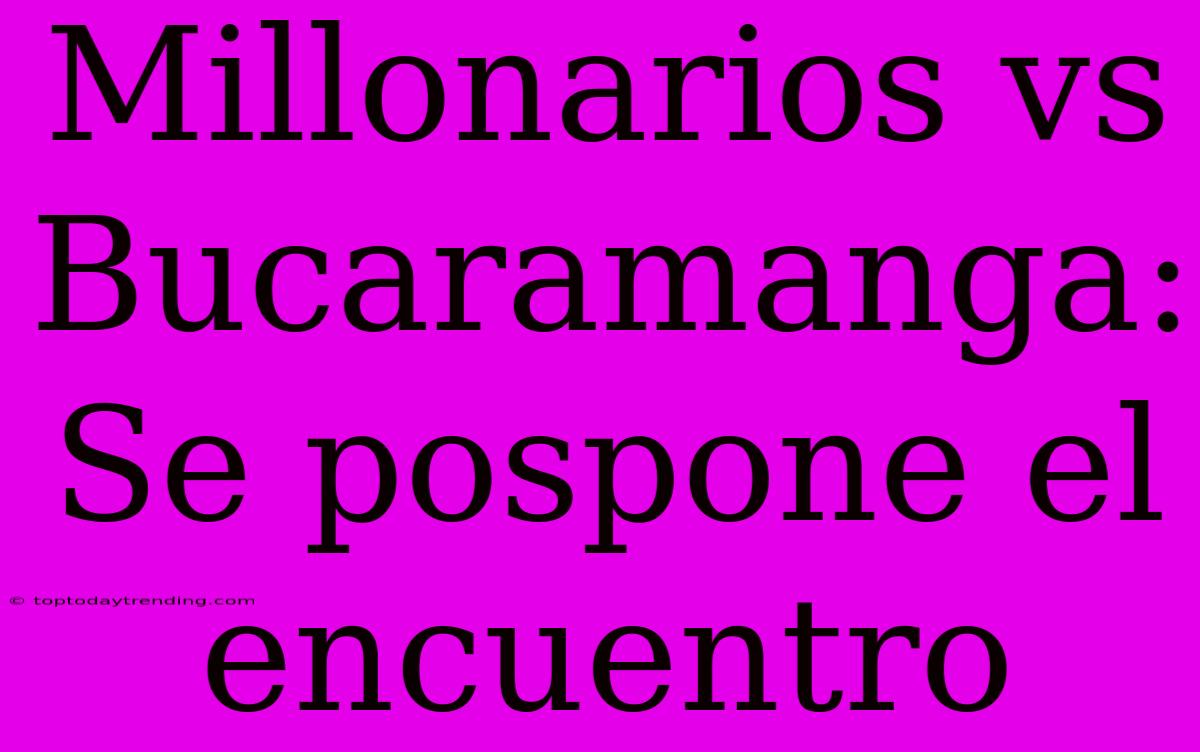 Millonarios Vs Bucaramanga: Se Pospone El Encuentro