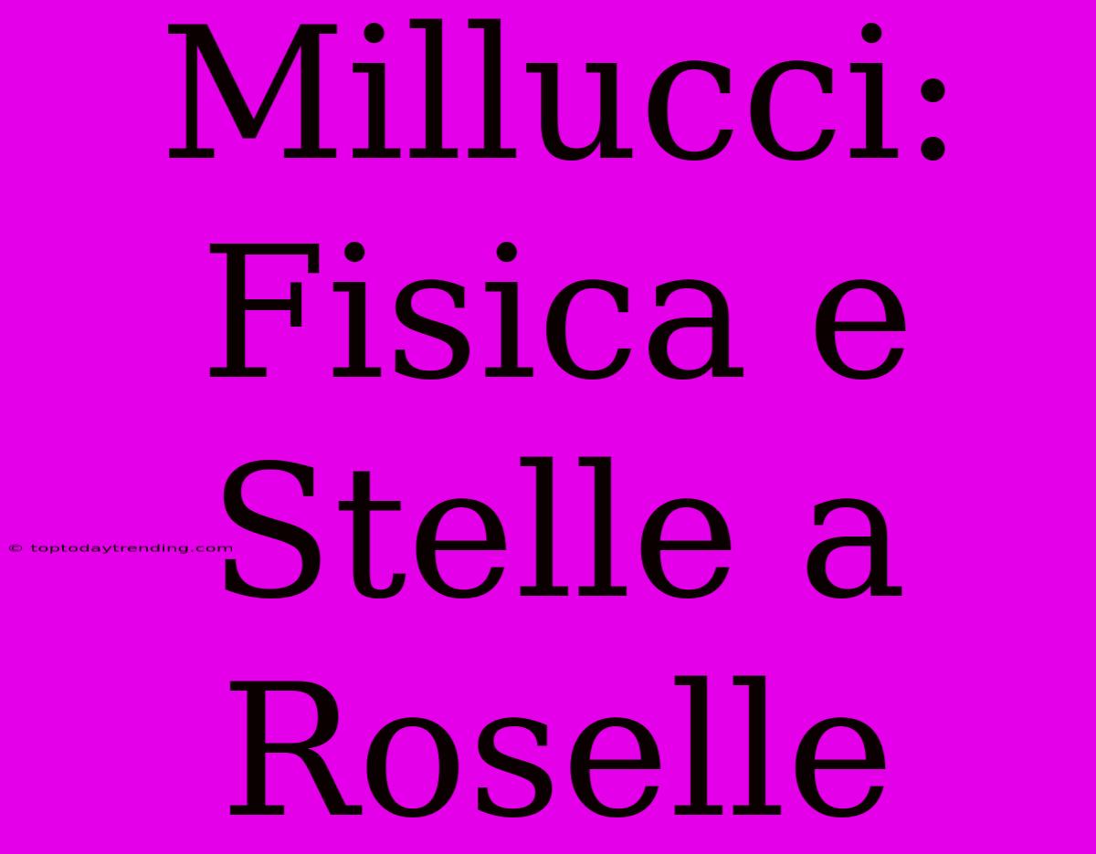 Millucci: Fisica E Stelle A Roselle