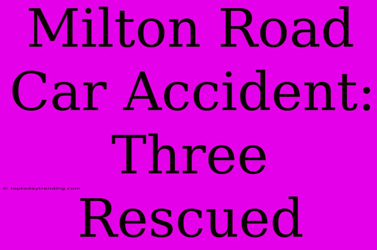 Milton Road Car Accident: Three Rescued