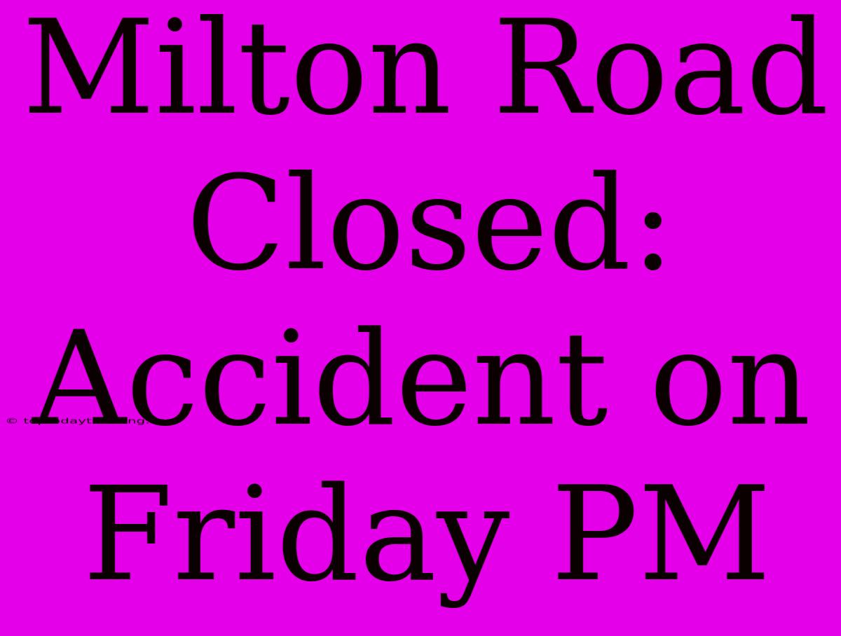 Milton Road Closed: Accident On Friday PM