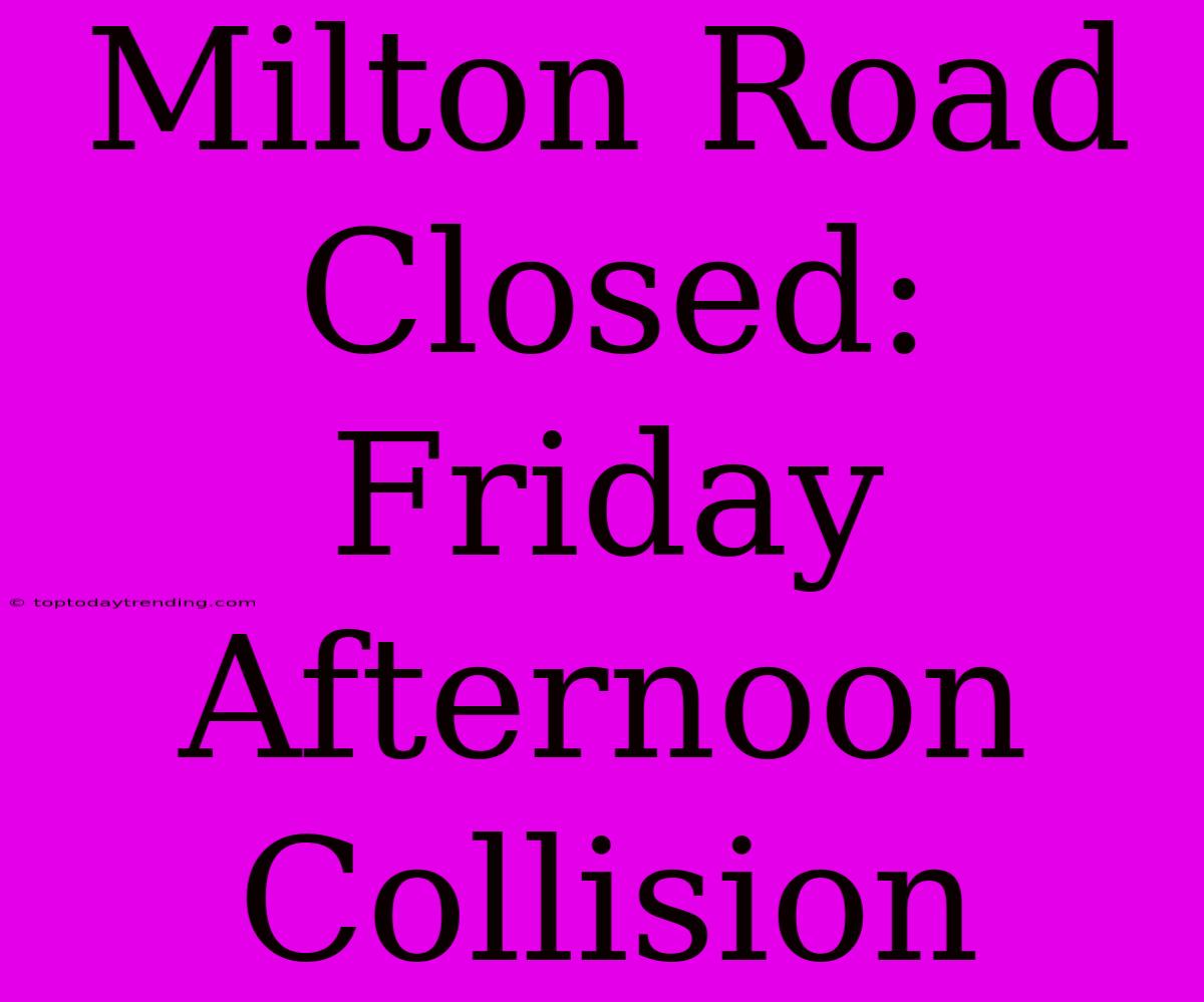 Milton Road Closed: Friday Afternoon Collision