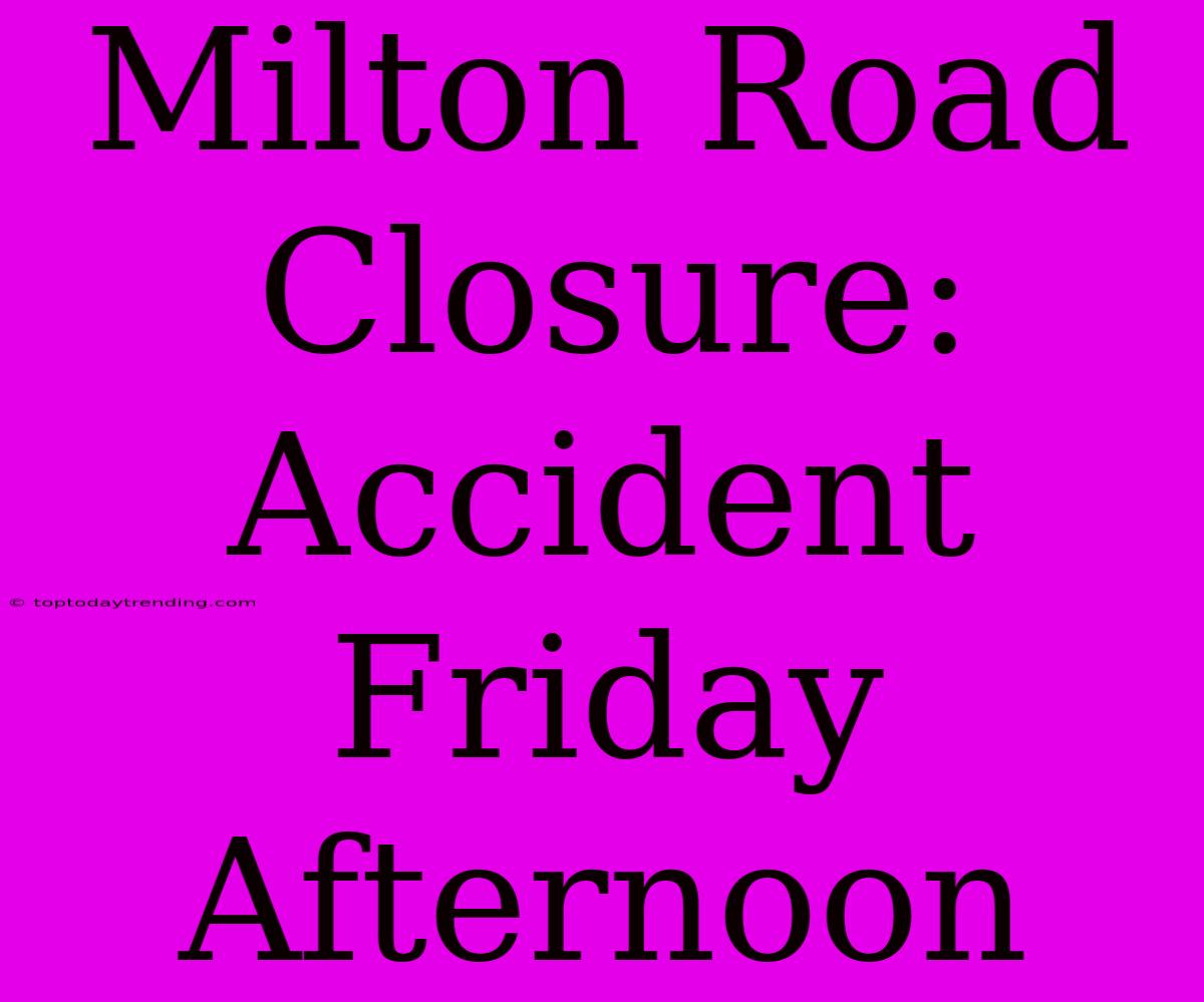 Milton Road Closure: Accident Friday Afternoon