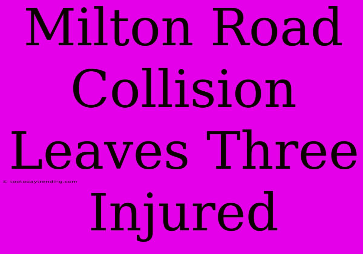 Milton Road Collision Leaves Three Injured