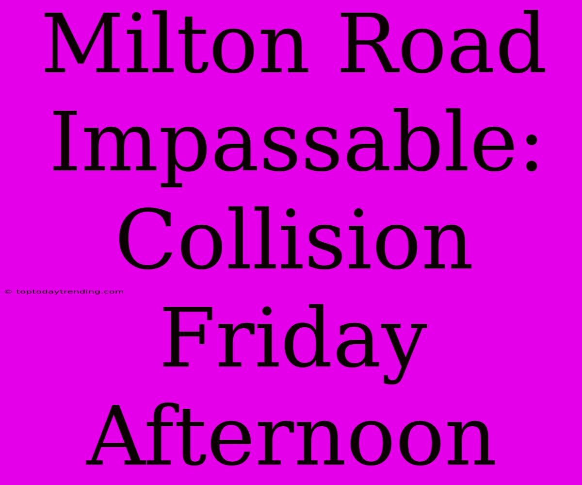 Milton Road Impassable: Collision Friday Afternoon