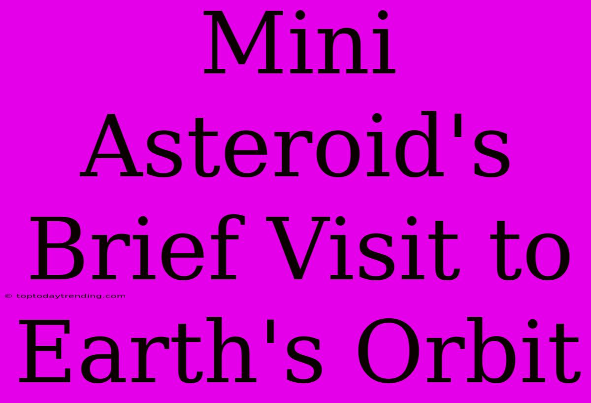 Mini Asteroid's Brief Visit To Earth's Orbit