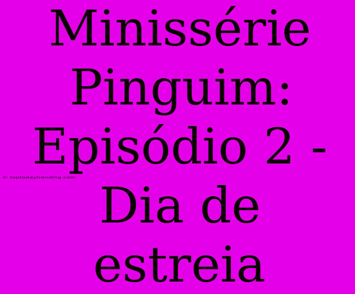 Minissérie Pinguim: Episódio 2 - Dia De Estreia