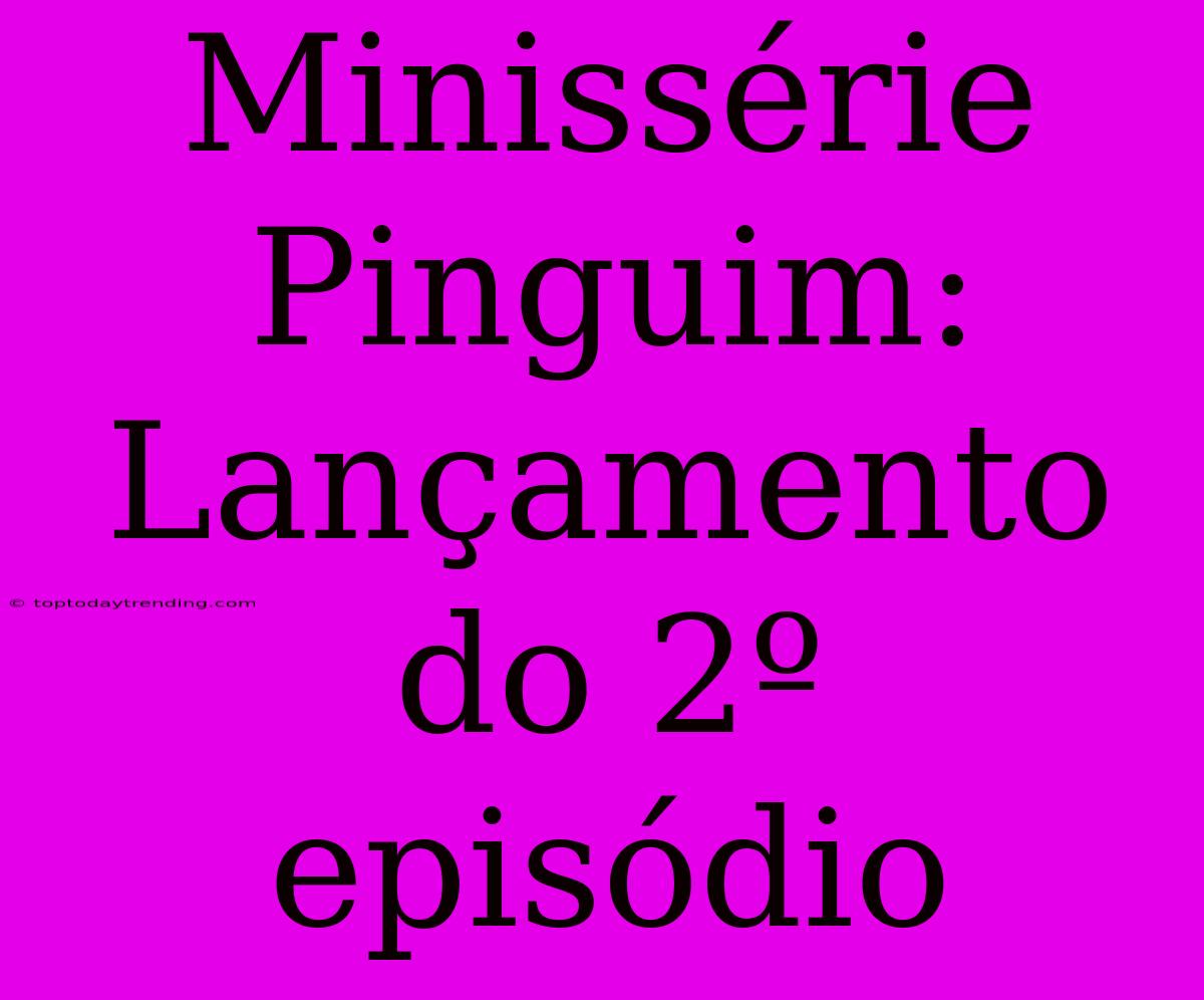 Minissérie Pinguim: Lançamento Do 2º Episódio