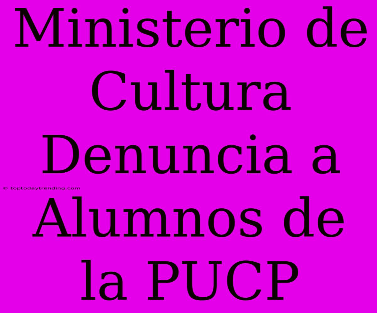 Ministerio De Cultura Denuncia A Alumnos De La PUCP