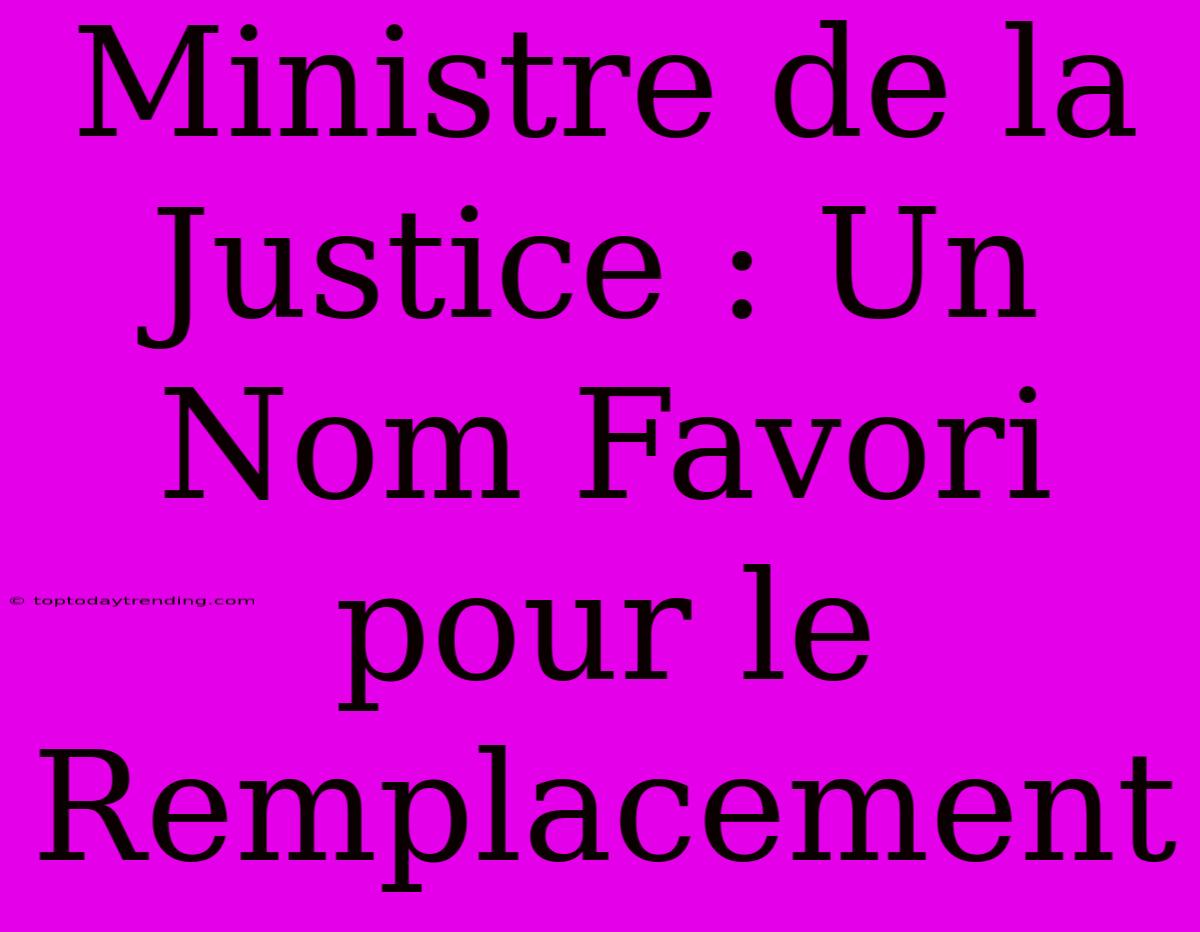 Ministre De La Justice : Un Nom Favori Pour Le Remplacement