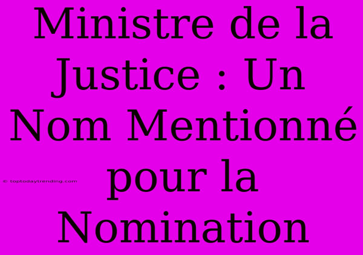 Ministre De La Justice : Un Nom Mentionné Pour La Nomination