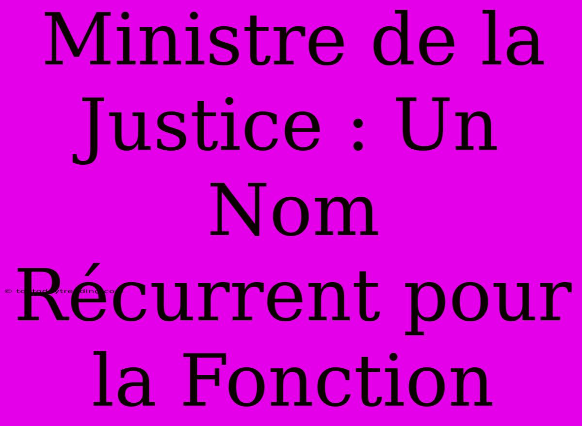 Ministre De La Justice : Un Nom Récurrent Pour La Fonction